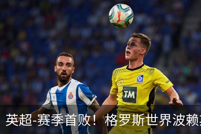 英超-赛季首败！格罗斯世界波赖斯逃红 阿森纳0-3布莱顿